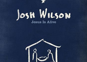 Josh Wilson, “Jesus Is Alive”